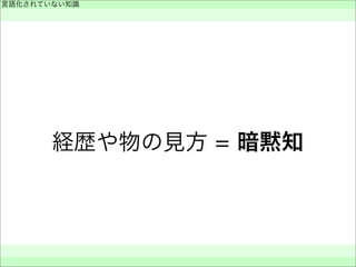 経歴や物の見方 = 暗黙知
言語化されていない知識
 
 
 
 