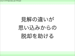見解の違いが
思い込みからの
脱却を助ける
ひとりでやるかみんなでやるか
 
 
 
 