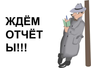 ЖДЁМ
ОТЧЁТ
Ы!!!
 