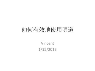 如何有效地使用明道
Vincent
1/15/2013
 