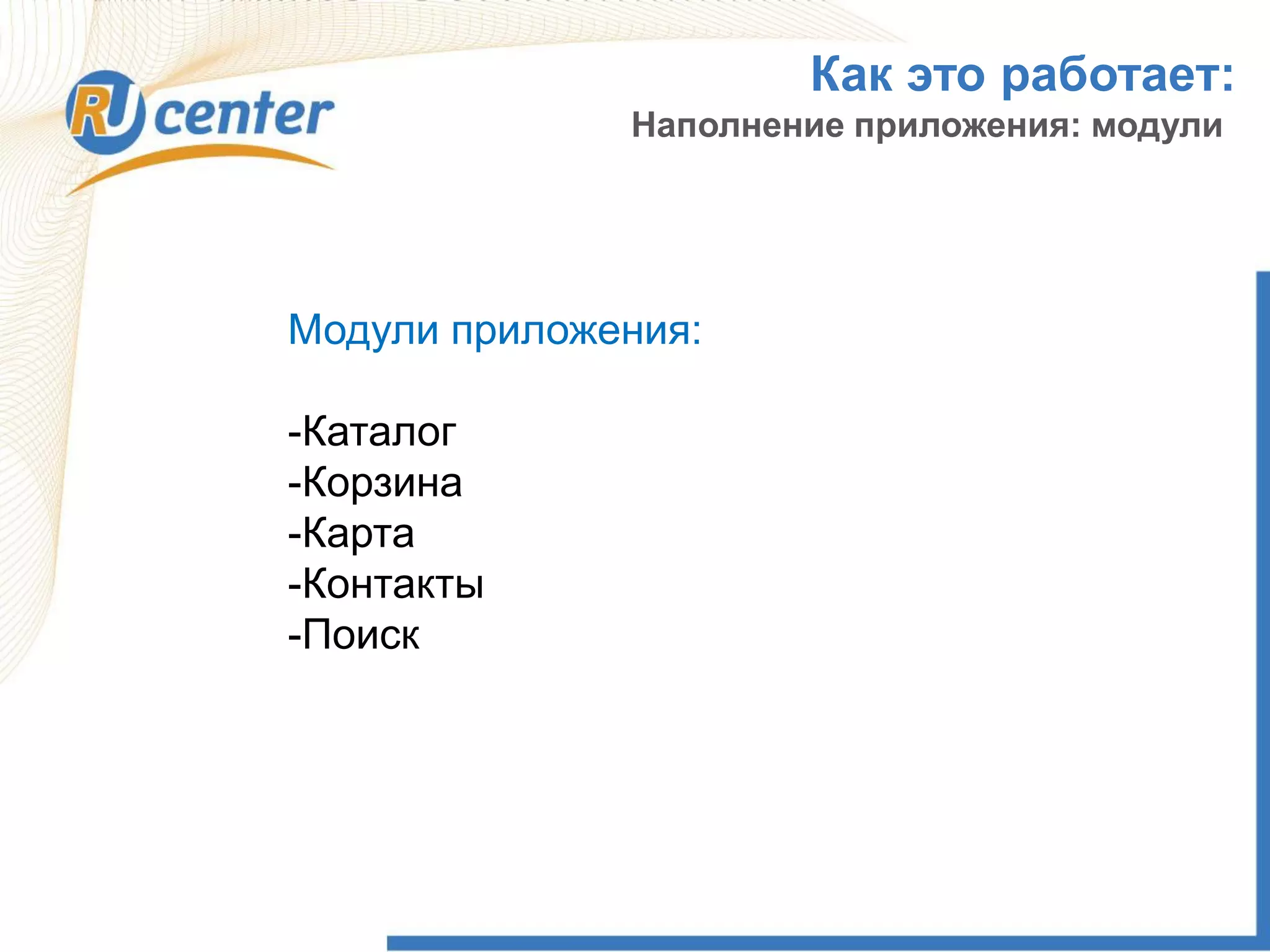 Как это работает:
Модули приложения:
-Каталог
-Корзина
-Карта
-Контакты
-Поиск
Наполнение приложения: модули
 