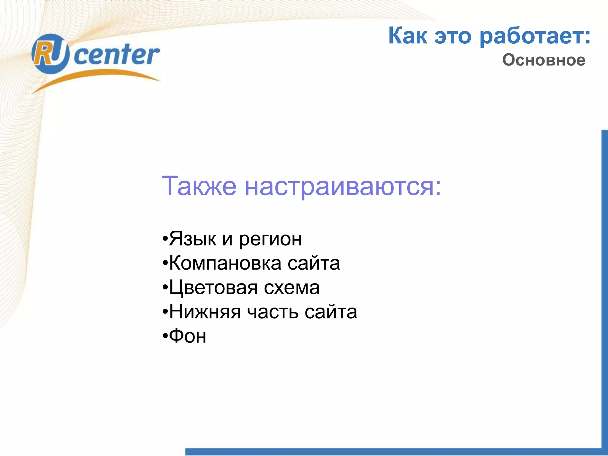 Как это работает:
Основное
Также настраиваются:
•Язык и регион
•Компановка сайта
•Цветовая схема
•Нижняя часть сайта
•Фон
 