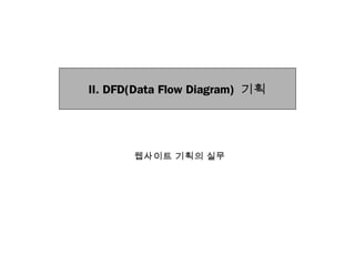 II. DFD(Data Flow Diagram) 기획
웹사이트 기획의 실무
 