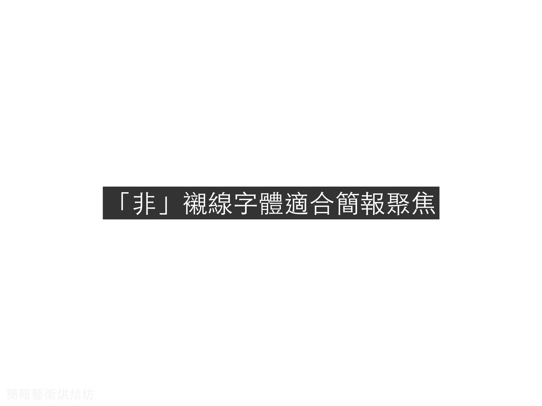 「⾮非」襯線字體適合簡報聚焦
簡報藝術烘焙坊
 