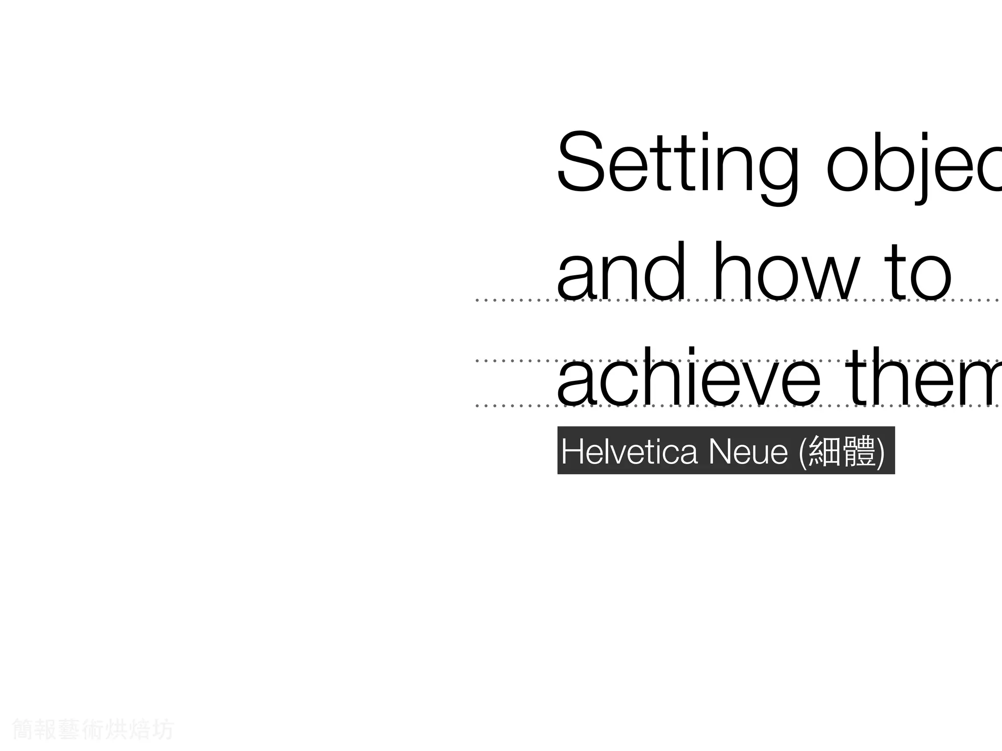 Helvetica Neue (細體)
Setting objec
and how to
achieve them
簡報藝術烘焙坊
 