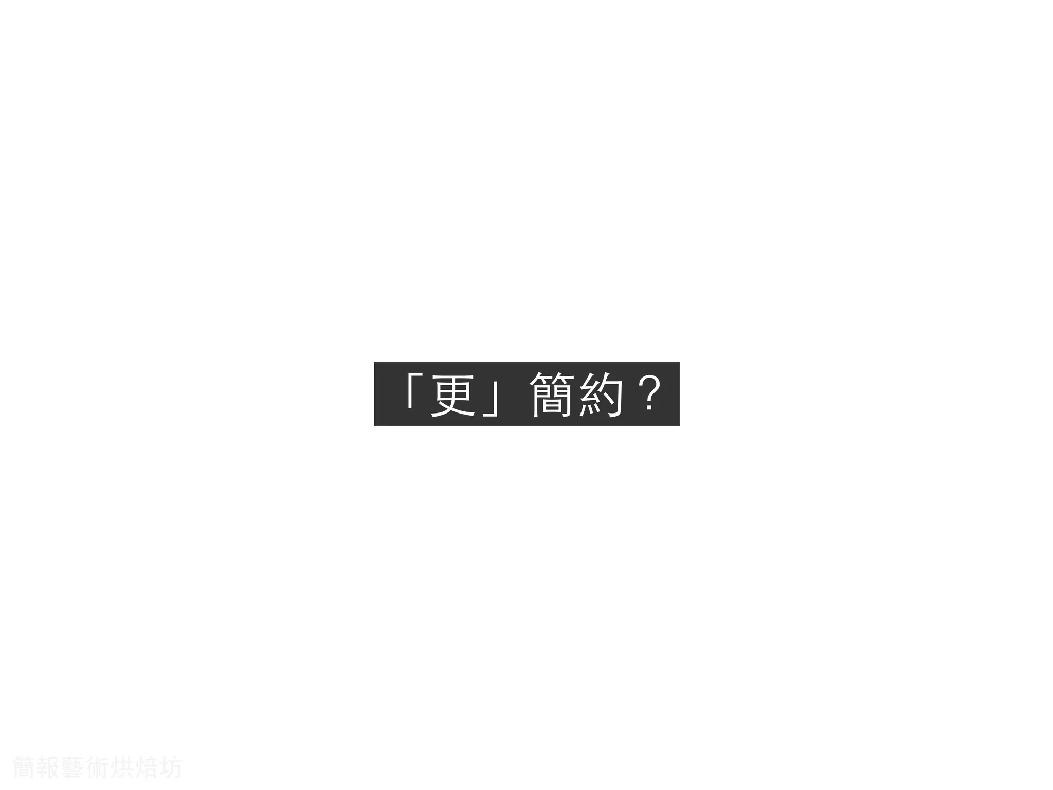 「更」簡約？
簡報藝術烘焙坊
 