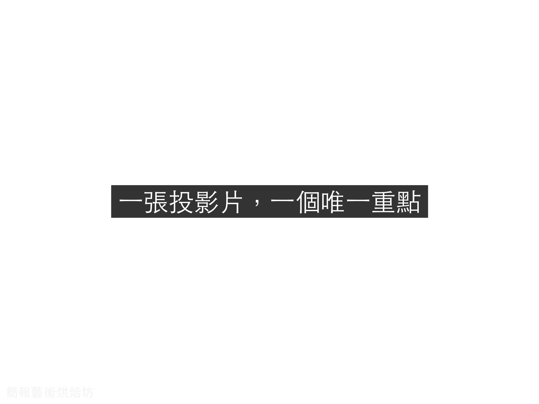 ⼀一張投影⽚片，⼀一個唯⼀一重點
簡報藝術烘焙坊
 