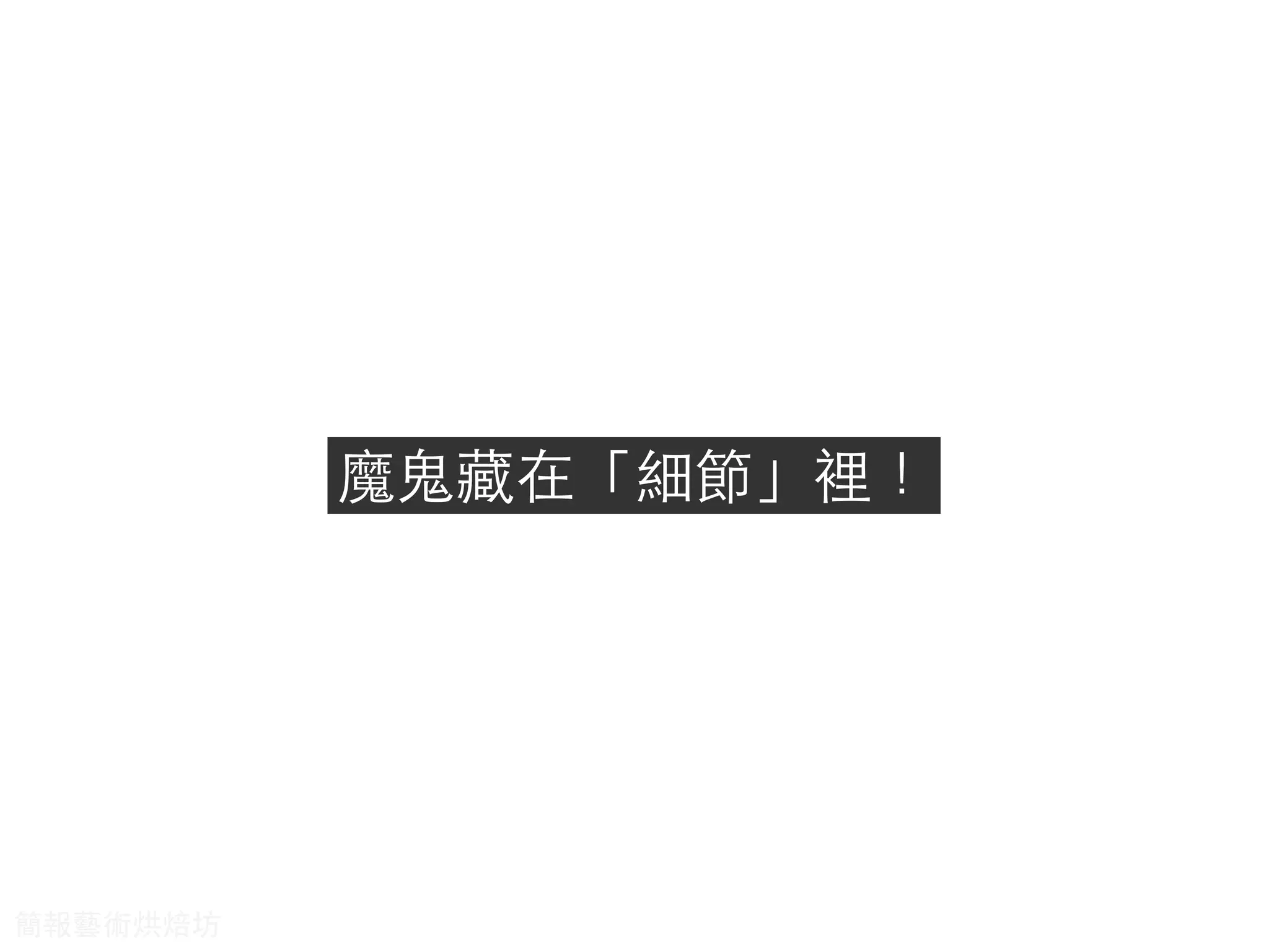 魔⻤⿁鬼藏在「細節」裡！
簡報藝術烘焙坊
 