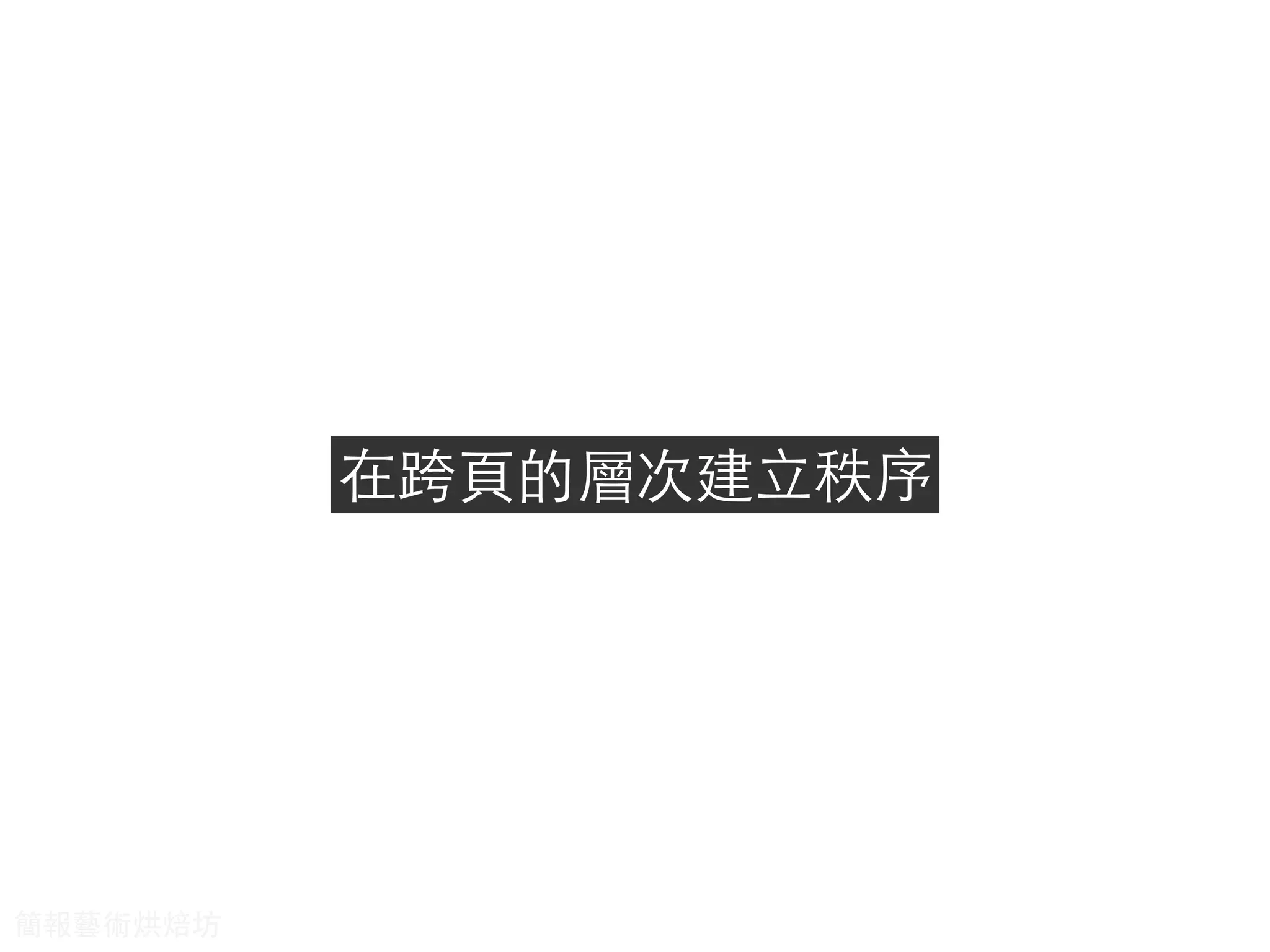 在跨⾴頁的層次建⽴立秩序
簡報藝術烘焙坊
 