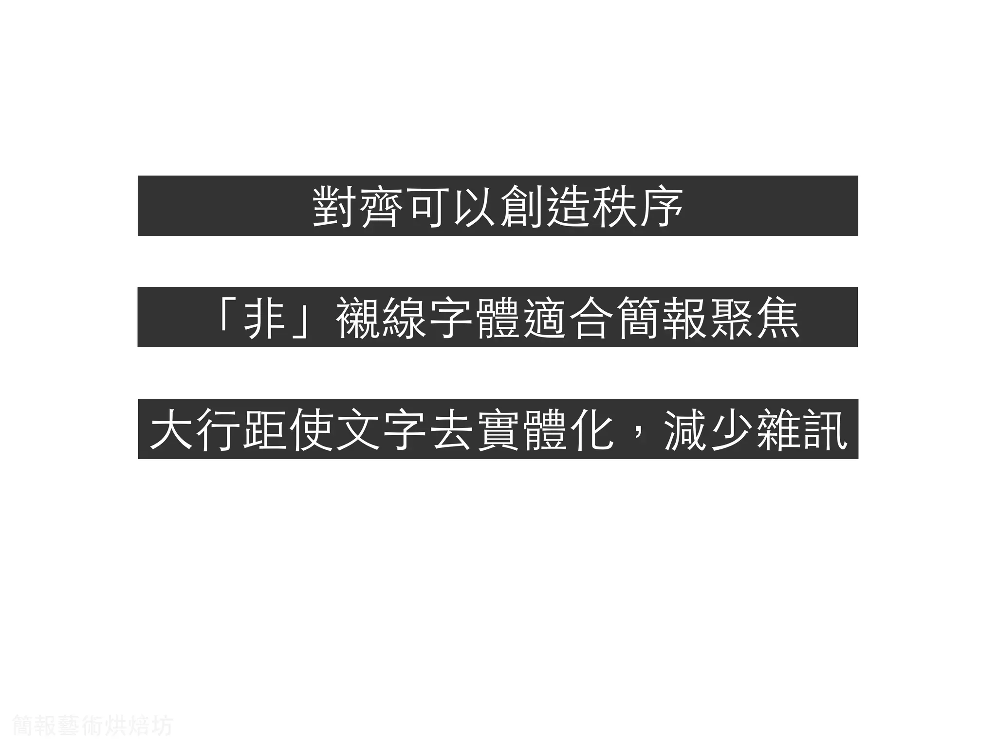 對⿑齊可以創造秩序
「⾮非」襯線字體適合簡報聚焦
⼤大⾏行距使⽂文字去實體化，減少雜訊
簡報藝術烘焙坊
 