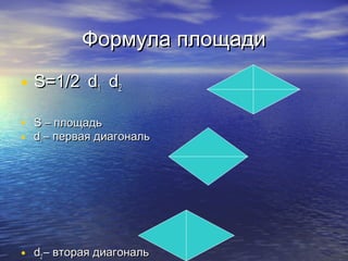Формула площадиФормула площади
• S=1/2S=1/2 ..
dd11
..
dd22
• S –S – площадьплощадь
• dd11 – первая диагональ– первая диагональ
• dd22 – вторая диагональ– вторая диагональ
 