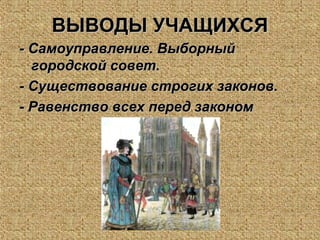 ВЫВОДЫ УЧАЩИХСЯВЫВОДЫ УЧАЩИХСЯ
- Самоуправление. Выборный- Самоуправление. Выборный
городской совет.городской совет.
- Существование строгих законов.- Существование строгих законов.
- Равенство всех перед законом- Равенство всех перед законом
 