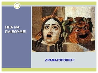 ΔΡΑΜΑΤΟΠΟΙΗΣΗ!ΔΡΑΜΑΤΟΠΟΙΗΣΗ!
ΩΡΑ ΝΑΩΡΑ ΝΑ
ΠΑΙΞΟΥΜΕ!ΠΑΙΞΟΥΜΕ!
 