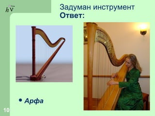 hν Задуман инструмент
Ответ:
Арфа
10
 