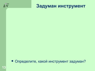 hν Задуман инструмент
 Определите, какой инструмент задуман?
13
 