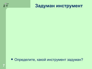 hν Задуман инструмент
 Определите, какой инструмент задуман?
7
 