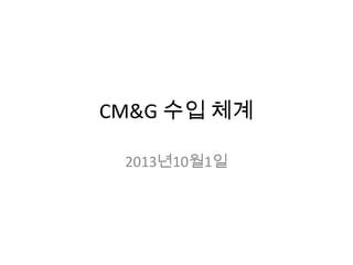 CM&G 수입 체계
2013년10월1일
 