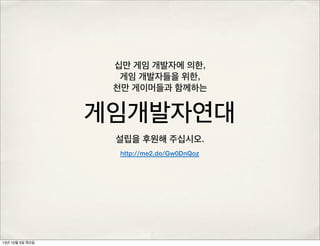 십만 게임 개발자에 의한,
게임 개발자들을 위한,
천만 게이머들과 함께하는
게임개발자연대
설립을 후원해 주십시오.
http://me2.do/Gw0DnQoz
13년 10월 3일 목요일
 