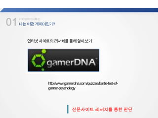 01나는어떤게이머인가?
업계
평균
디지털미디어특강
전문사이트 리서치를 통한 판단
인터넷사이트의리서치를통해알아보기
http://www.gamerdna.com/quizzes/bartle-test-of-
gamer-psychology
 
