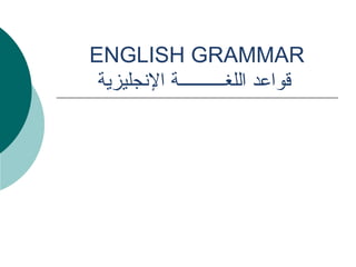 ENGLISH GRAMMAR
‫الجنجليزية‬ ‫اللغــــــــــة‬ ‫قواعد‬
 