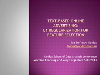 Ilya Trofimov, Yandex
trofim@yandex-team.ru
Yandex School of Data Analysis conference
Machine Learning and Very Large Data Sets 2013
 