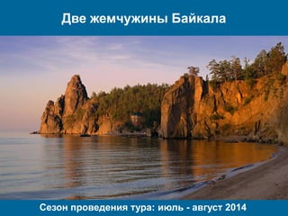Две жемчужины Байкала
Сезон проведения тура: июль - август 2014
 