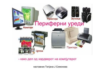 наставник Татјана Ј Симонова
Периферни уреди
- како дел од хардверот на компјутерот
 