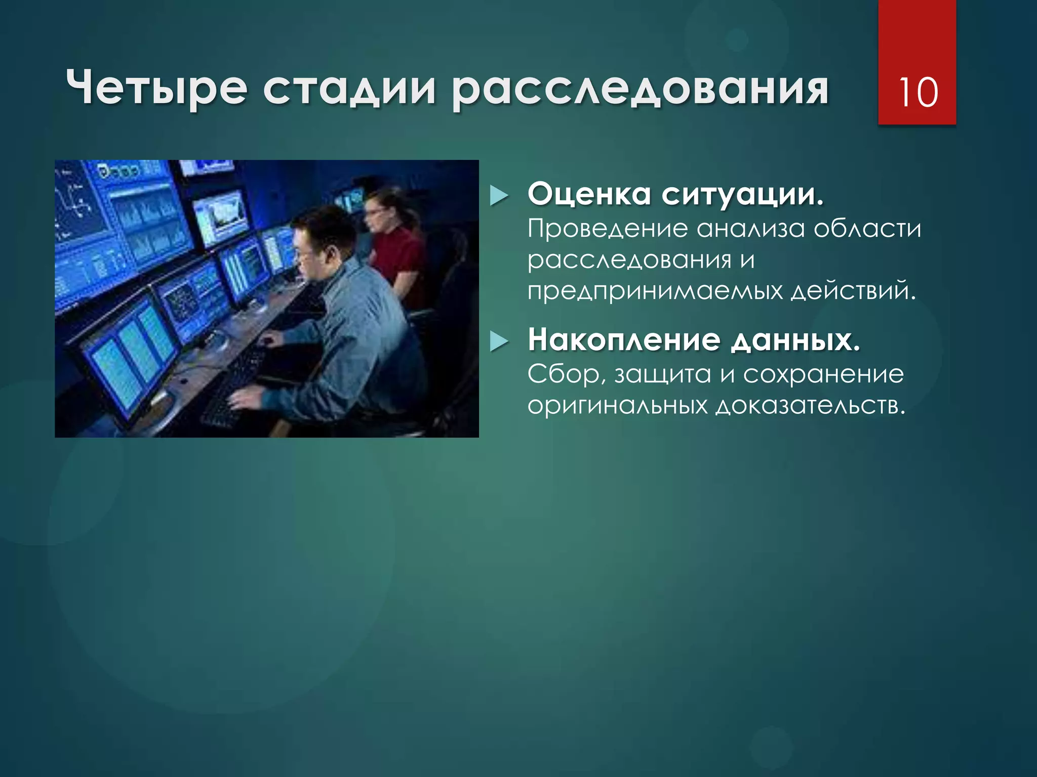 Четыре стадии расследования
 Оценка ситуации.
Проведение анализа области
расследования и
предпринимаемых действий.
 Накопление данных.
Сбор, защита и сохранение
оригинальных доказательств.
10
 