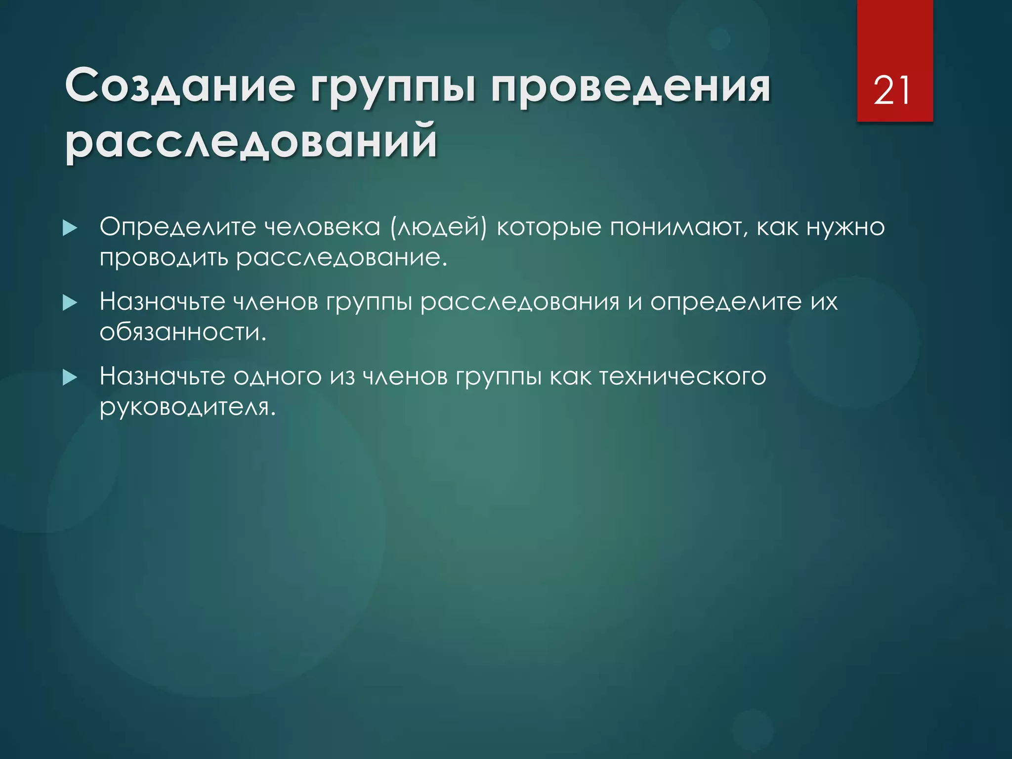 Создание группы проведения
расследований
 Определите человека (людей) которые понимают, как нужно
проводить расследование.
 Назначьте членов группы расследования и определите их
обязанности.
 Назначьте одного из членов группы как технического
руководителя.
21
 