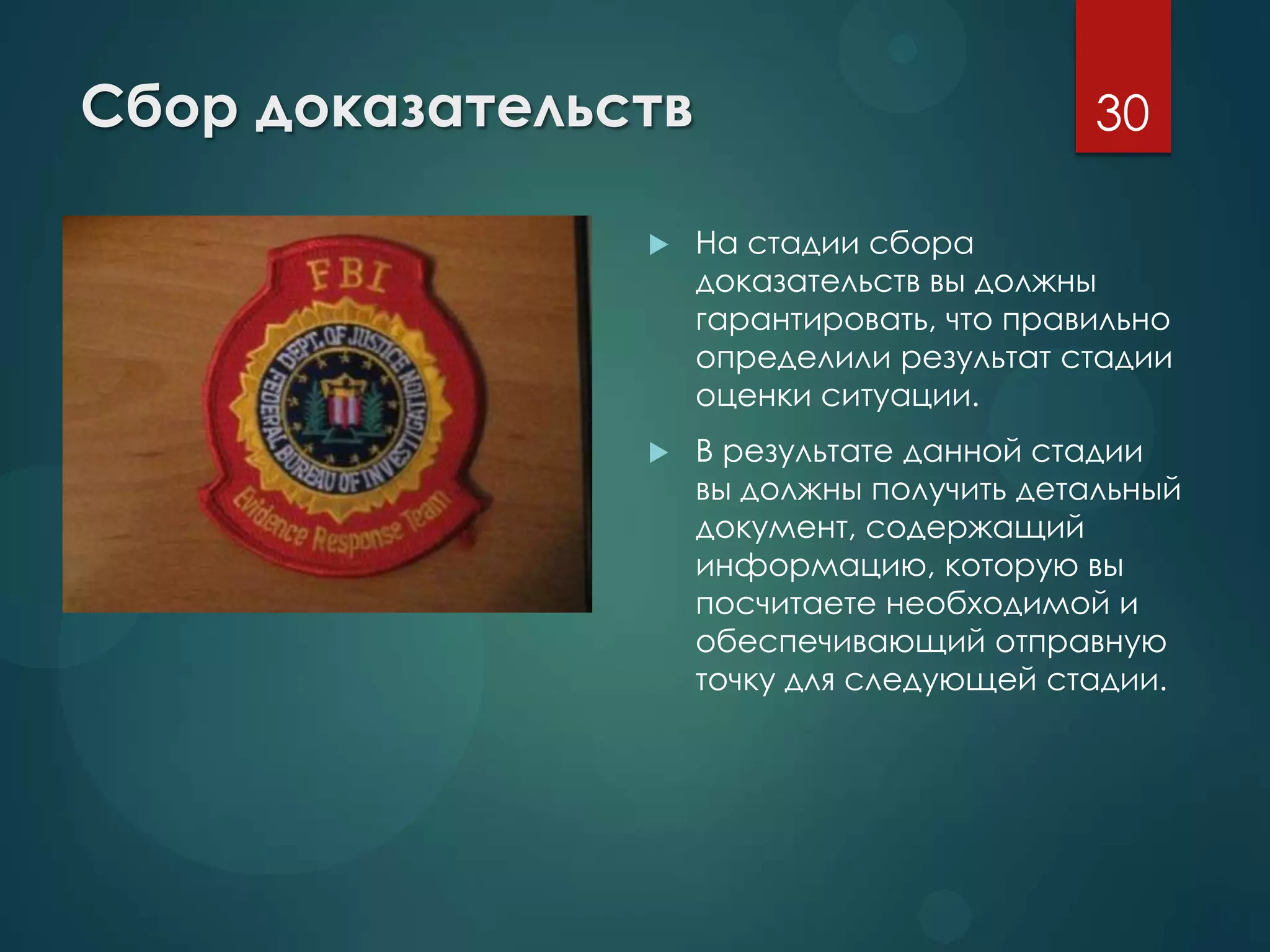 Сбор доказательств
 На стадии сбора
доказательств вы должны
гарантировать, что правильно
определили результат стадии
оценки ситуации.
 В результате данной стадии
вы должны получить детальный
документ, содержащий
информацию, которую вы
посчитаете необходимой и
обеспечивающий отправную
точку для следующей стадии.
30
 