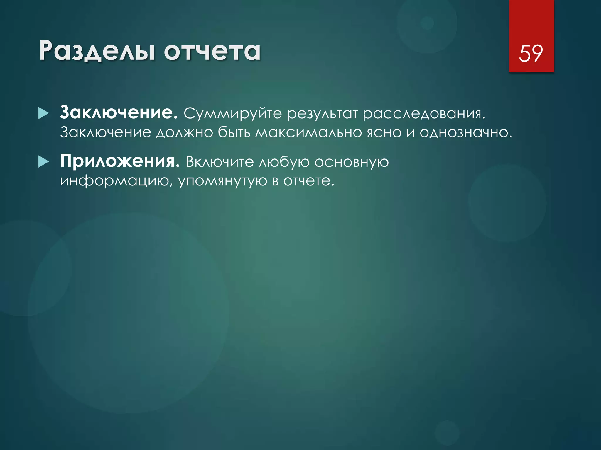 Разделы отчета
 Заключение. Суммируйте результат расследования.
Заключение должно быть максимально ясно и однозначно.
 Приложения. Включите любую основную
информацию, упомянутую в отчете.
59
 