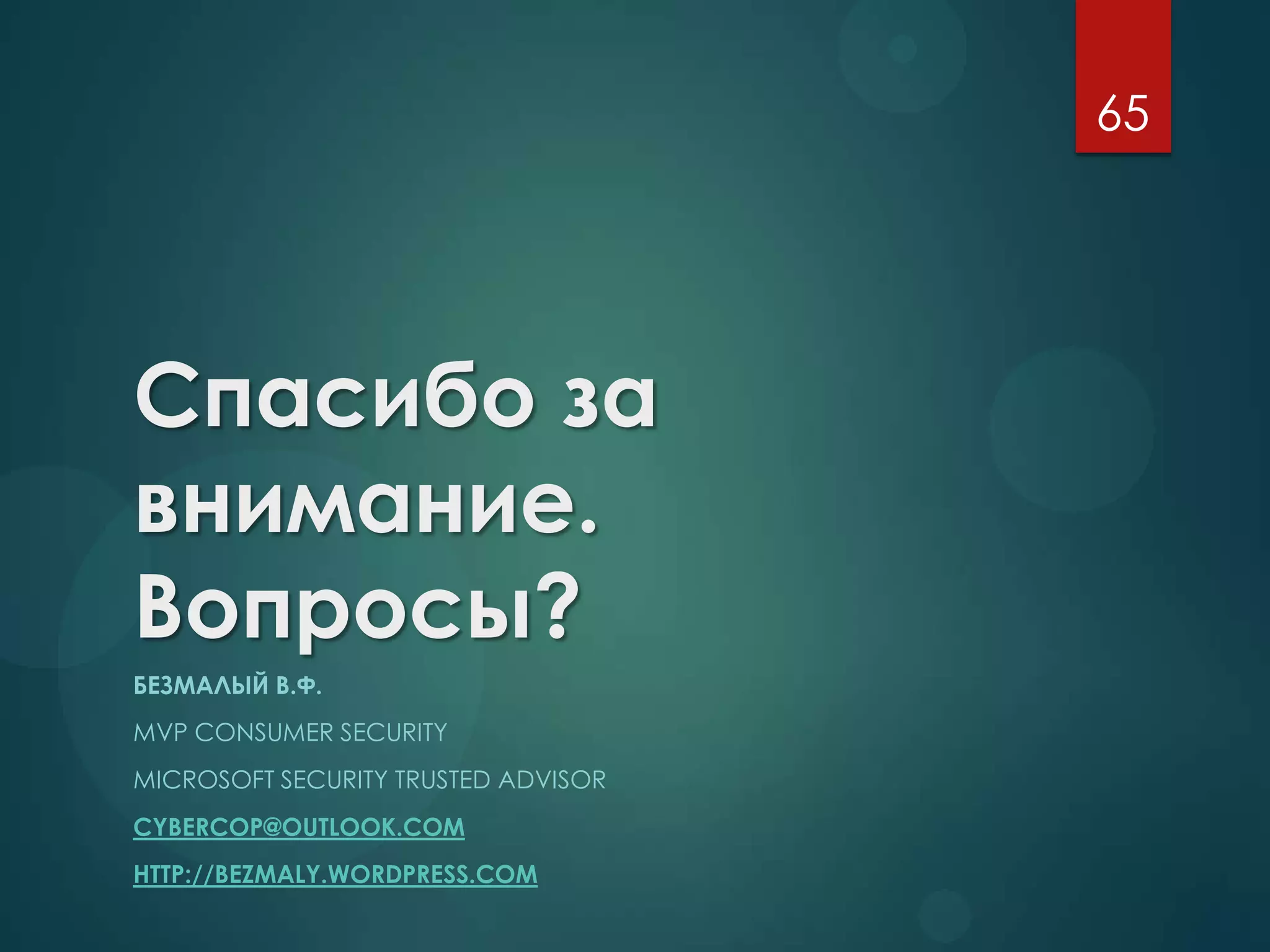 Спасибо за
внимание.
Вопросы?
БЕЗМАЛЫЙ В.Ф.
MVP CONSUMER SECURITY
MICROSOFT SECURITY TRUSTED ADVISOR
CYBERCOP@OUTLOOK.COM
HTTP://BEZMALY.WORDPRESS.COM
65
 