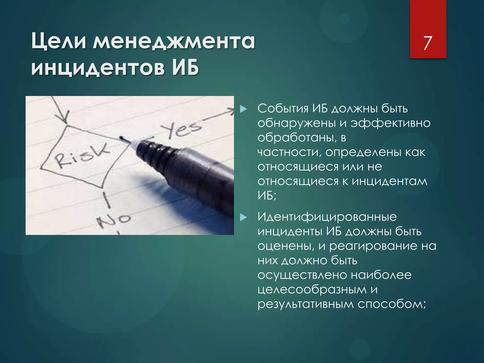 Цели менеджмента
инцидентов ИБ
 События ИБ должны быть
обнаружены и эффективно
обработаны, в
частности, определены как
относящиеся или не
относящиеся к инцидентам
ИБ;
 Идентифицированные
инциденты ИБ должны быть
оценены, и реагирование на
них должно быть
осуществлено наиболее
целесообразным и
результативным способом;
7
 