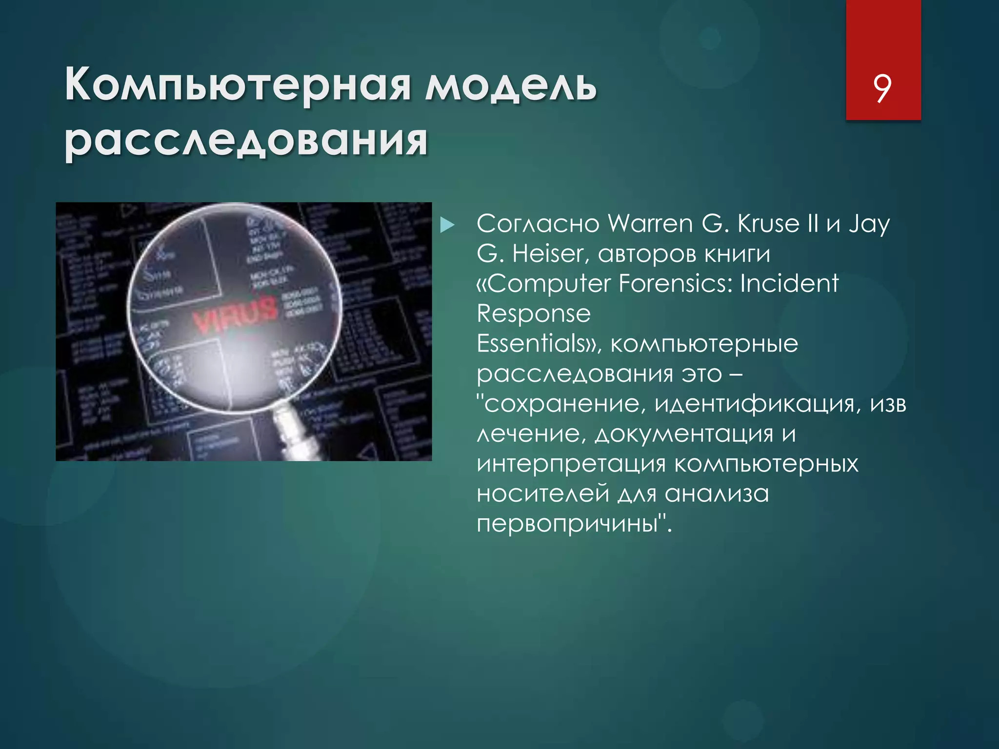 Компьютерная модель
расследования
 Согласно Warren G. Kruse II и Jay
G. Heiser, авторов книги
«Computer Forensics: Incident
Response
Essentials», компьютерные
расследования это –
"сохранение, идентификация, изв
лечение, документация и
интерпретация компьютерных
носителей для анализа
первопричины".
9
 