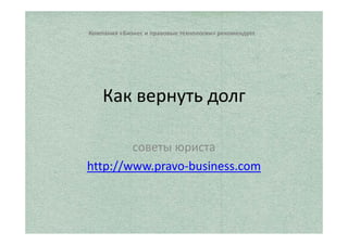 Юридический отдел ООО «Платина» рекомендует 
Как вернуть долг 
советы юриста 
http://www.pravo-business.com 
 