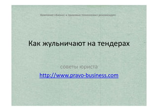 Юридический отдел ООО «Платина» рекомендует 
Как жульничают на тендерах 
советы юриста 
http://www.pravo-business.com 
 