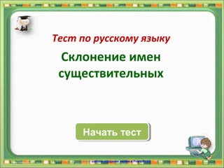 Начать тестНачать тест
Использован шаблон создания тестов в PowerPoint
Тест по русскому языку
Склонение имен
существительных
 