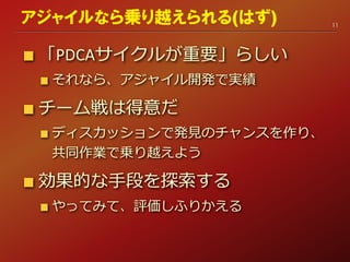 「PDCAサイクルが重要」らしい
それなら、アジャイル開発で実績
チーム戦は得意だ
ディスカッションで発見のチャンスを作り、
共同作業で乗り越えよう
効果的な手段を探索する
やってみて、評価しふりかえる
11
アジャイルなら乗り越えられる(はず)
 