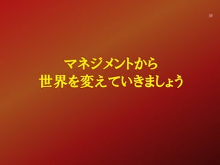 39
マネジメントから
世界を変えていきましょう
 