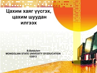 Цахим хаяг үүсгэх,
цахим шуудан
илгээх
B.Batdulam
MONGOLIAN STATE UNIVESITY Of EDUCATION
©2013
 
