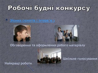 Зйомка сюжетів ( інтерв’ю )
Обговорення та оформлення робого матеріалу
Шкільне голосування
Найкращі роботи
 