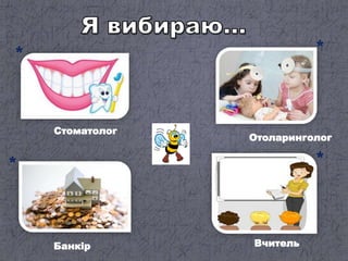 Стоматолог
Банкір
Отоларинголог
Вчитель
 