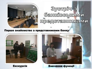 Перше знайомство з представниками банку
Вивчення функціїЕкскурсія
 