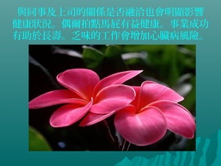 與同事及上司的關係是否融洽也會明顯影響
健康狀況。偶爾拍點馬屁有益健康。事業成功
有助於長壽。乏味的工作會增加心臟病風險。
 