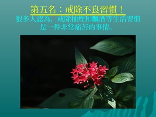 第五名：戒除不良習慣！
很多人認為，戒除抽煙和 酒等生活習慣酗
是一件非常痛苦的事情。
 