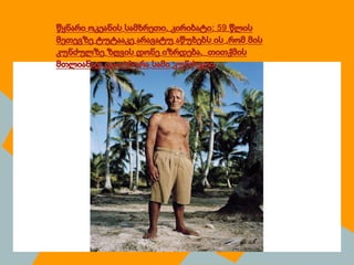 წყნარი ოკეანის სამხრეთი, კირიბატი: 59 წლის
მეთევზე ტუტააკე არავატუ აწუხებს ის ,რომ მის
კუნძულზე ზღვის დონე იზრდება, თითქმის
მთლიანად დაიტბორა სამი კუნძული.
 