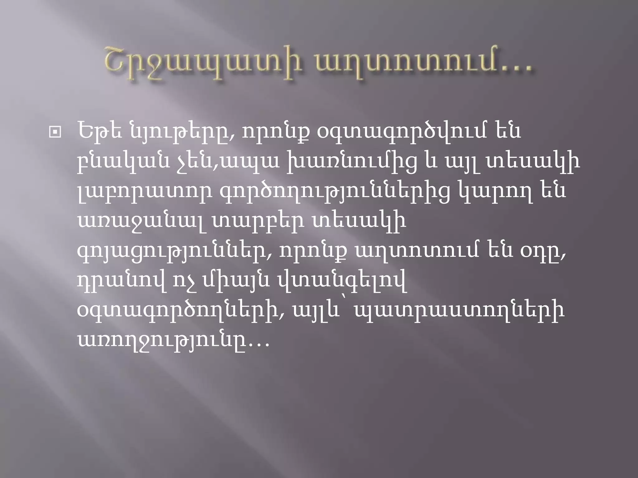  Եթե նյութերը, որոնք օգտագործվում են
բնական չեն,ապա խառնումից և այլ տեսակի
լաբորատոր գործողություններից կարող են
առաջանալ տարբեր տեսակի
գոյացություններ, որոնք աղտոտում են օդը,
դրանով ոչ միայն վտանգելով
օգտագործողների, այլև՝ պատրաստողների
առողջությունը…
 