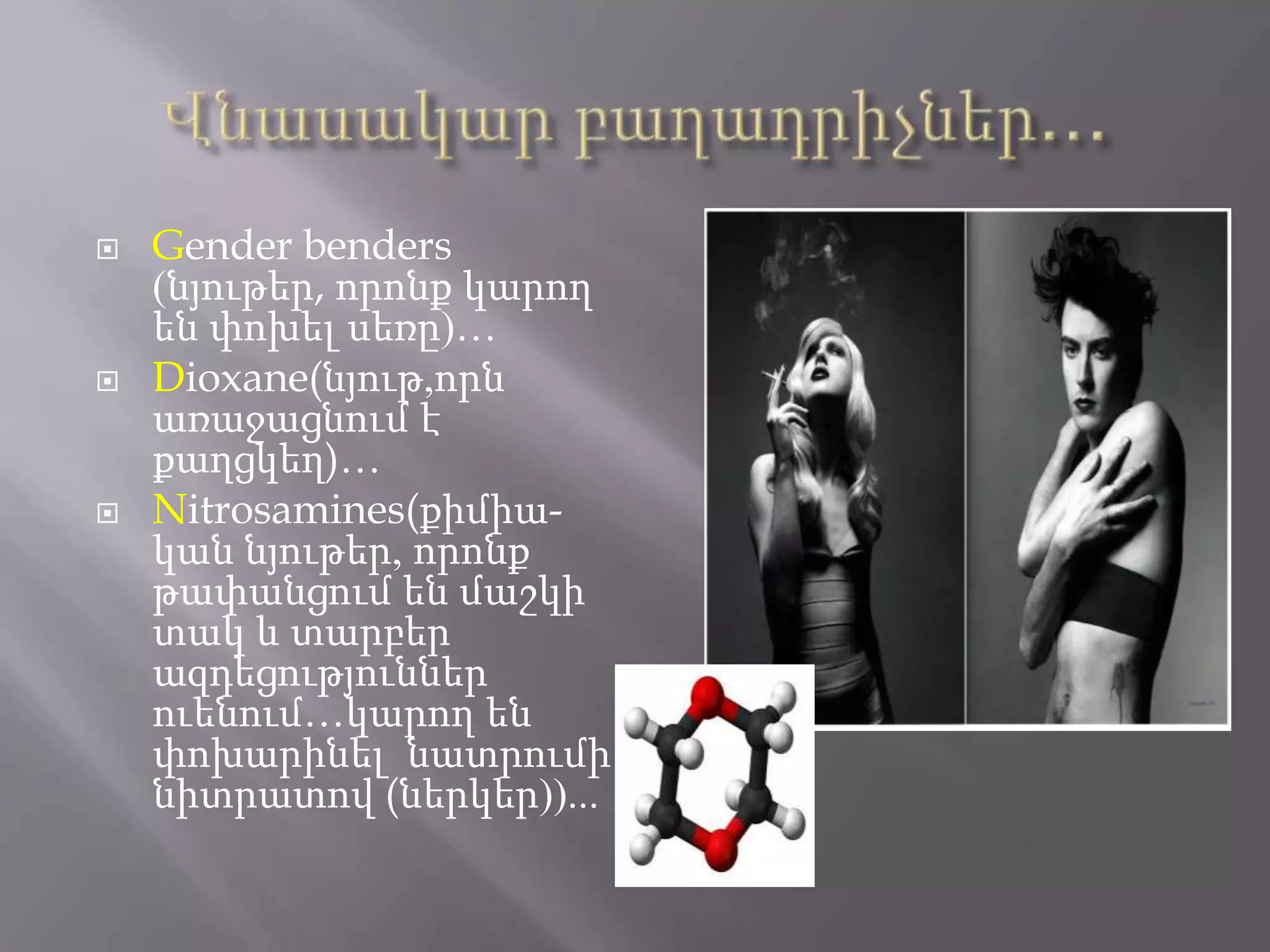  Gender benders
(նյութեր, որոնք կարող
են փոխել սեռը)…
 Dioxane(նյութ,որն
առաջացնում է
քաղցկեղ)…
 Nitrosamines(քիմիա-
կան նյութեր, որոնք
թափանցում են մաշկի
տակ և տարբեր
ազդեցություններ
ուենում…կարող են
փոխարինել նատրումի
նիտրատով (ներկեր))...
 