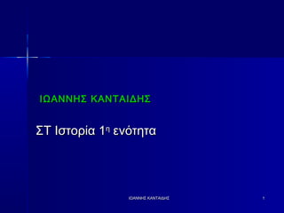 ΙΩΑΝΝΗΣ ΚΑΝΤΑΙΔΗΣΙΩΑΝΝΗΣ ΚΑΝΤΑΙΔΗΣ 11
ΙΩΑΝΝΗΣ ΚΑΝΤΑΙΔΗΣΙΩΑΝΝΗΣ ΚΑΝΤΑΙΔΗΣ
ΣΤ Ιστορία 1ΣΤ Ιστορία 1ηη
ενότηταενότητα
 