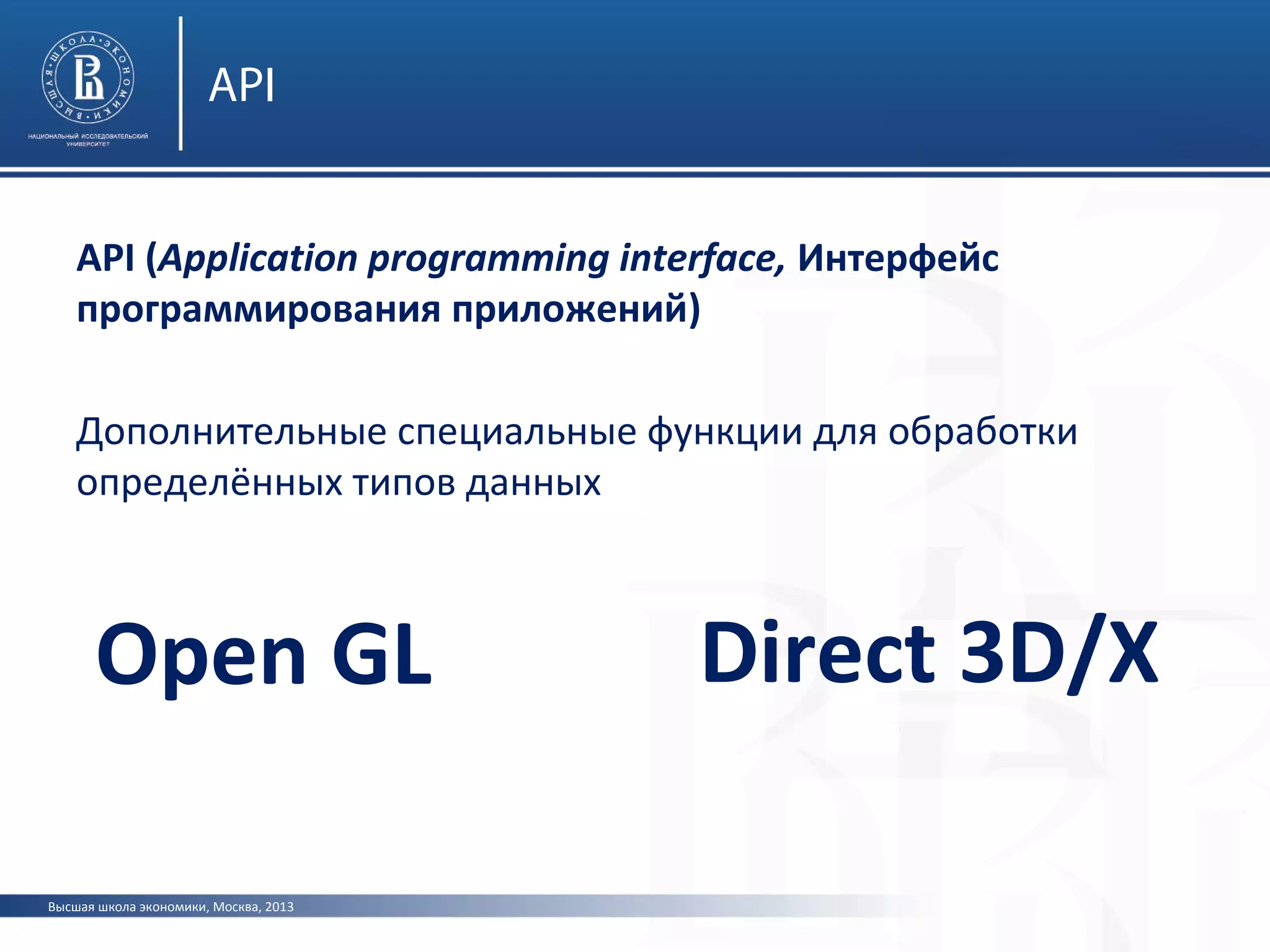 Высшая школа экономики, Москва, 2013
API
API (Application programming interface, Интерфейс
программирования приложений)
Дополнительные специальные функции для обработки
определённых типов данных
Open GL Direct 3D/X
 